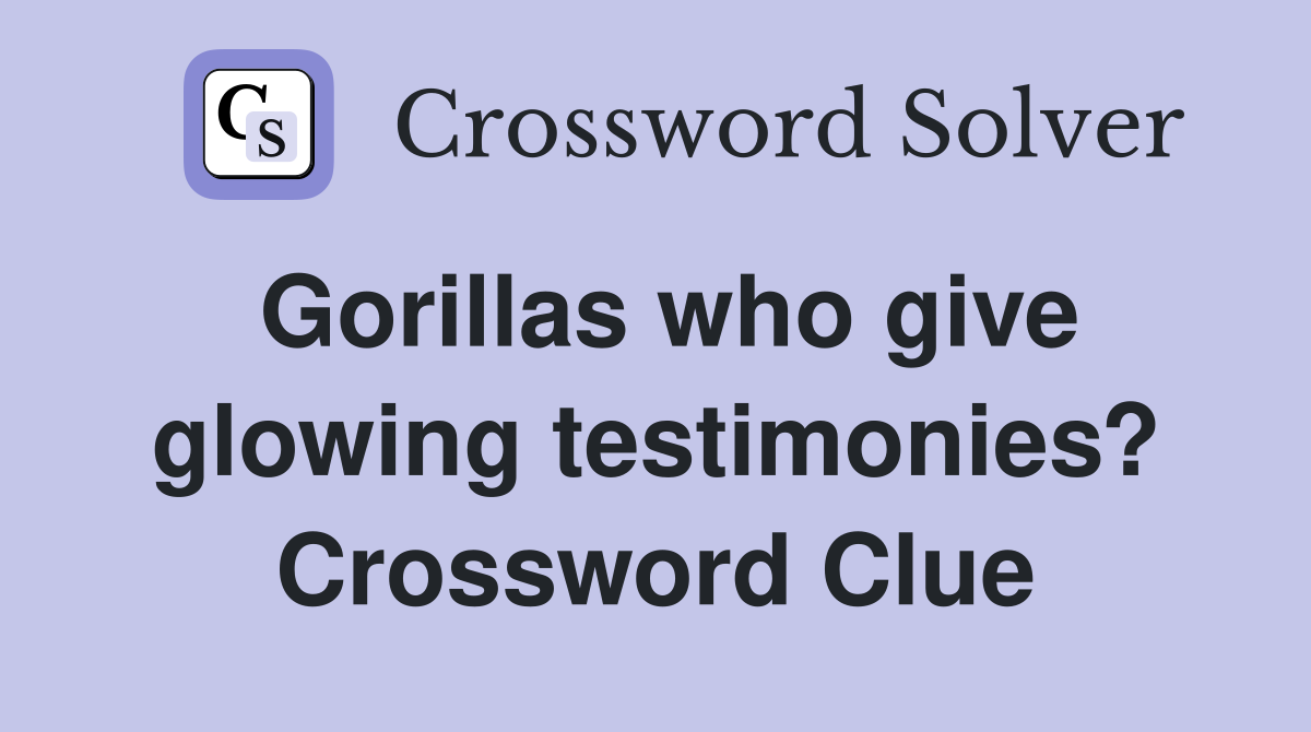 Gorillas who give glowing testimonies? Crossword Clue