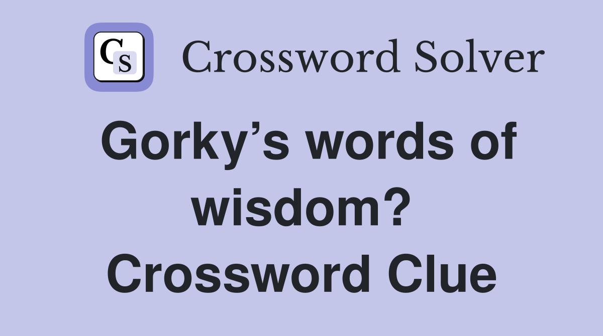Gorky’s words of wisdom? Crossword Clue