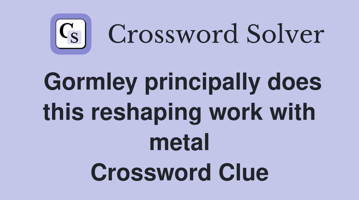 Gormley principally does this reshaping work with metal Crossword Clue