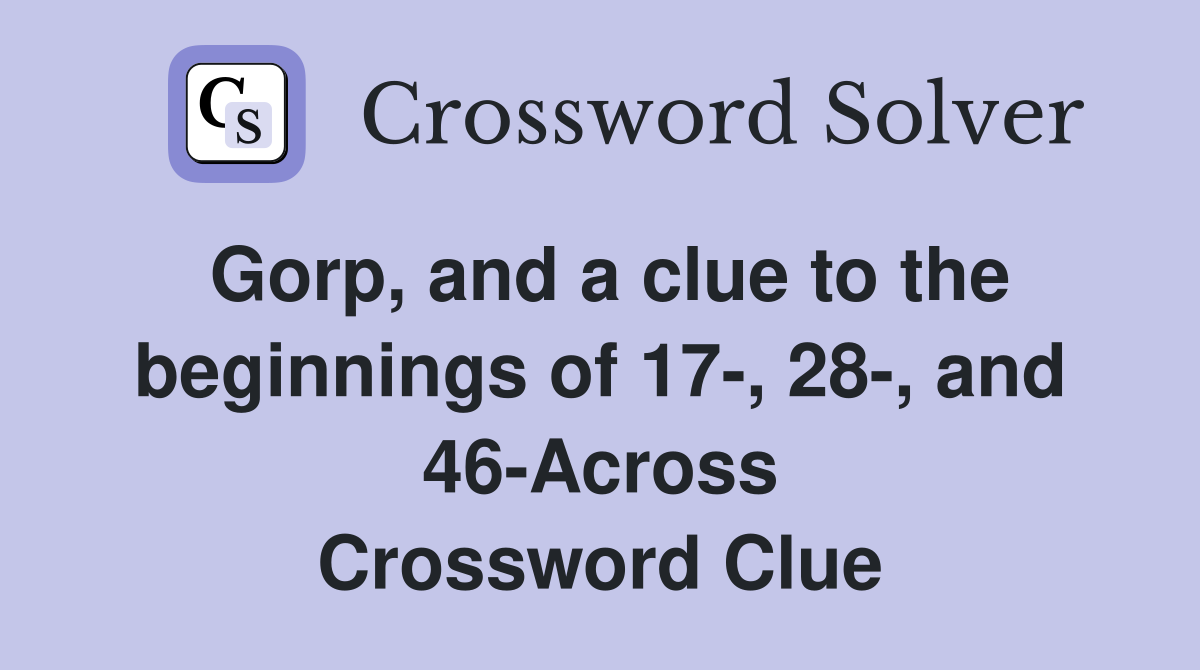 Gorp, and a clue to the beginnings of 17-, 28-, and 46-Across Crossword Clue