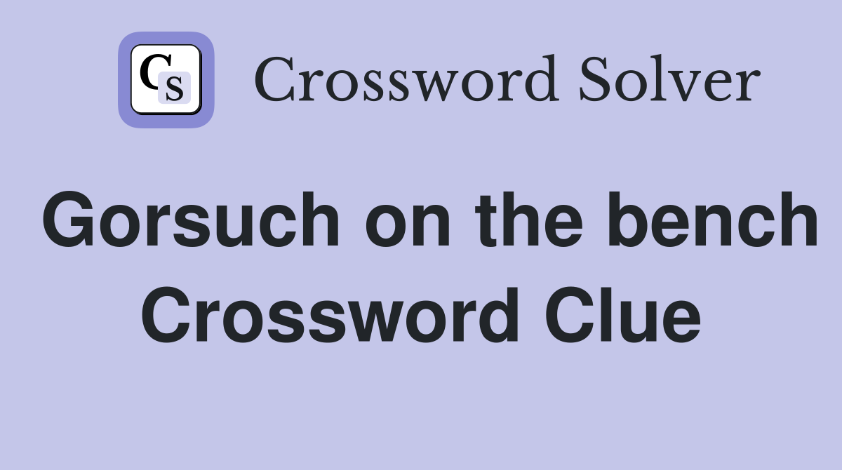 Gorsuch on the bench Crossword Clue