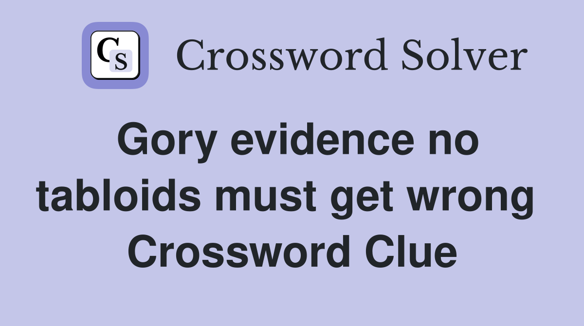 Gory evidence no tabloids must get wrong  Crossword Clue