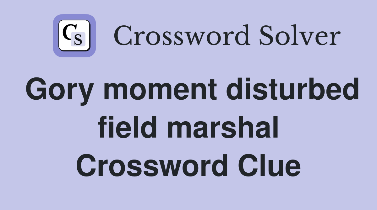 Gory moment disturbed field marshal Crossword Clue
