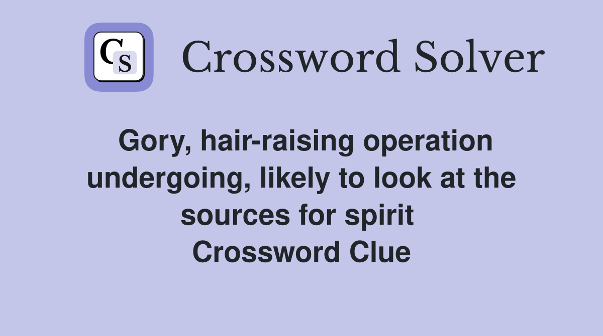Gory, hair-raising operation undergoing, likely to look at the sources for spirit  Crossword Clue