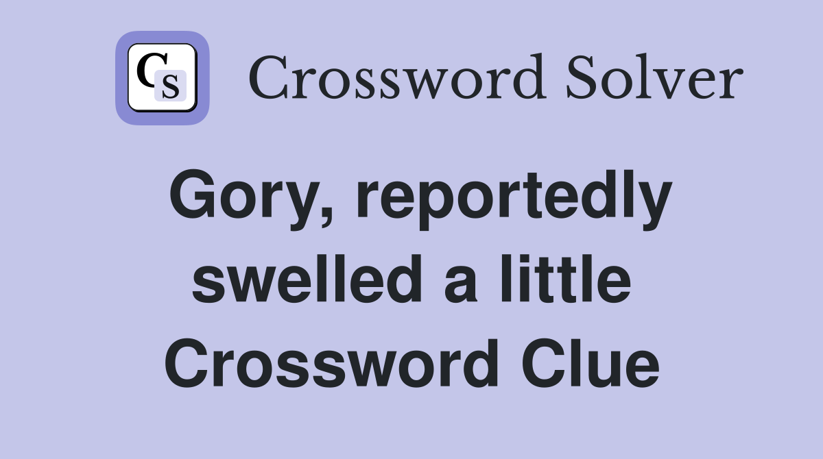 Gory, reportedly swelled a little Crossword Clue