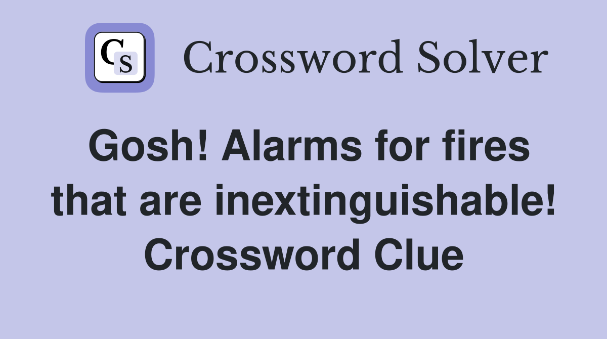 Gosh! Alarms for fires that are inextinguishable! Crossword Clue