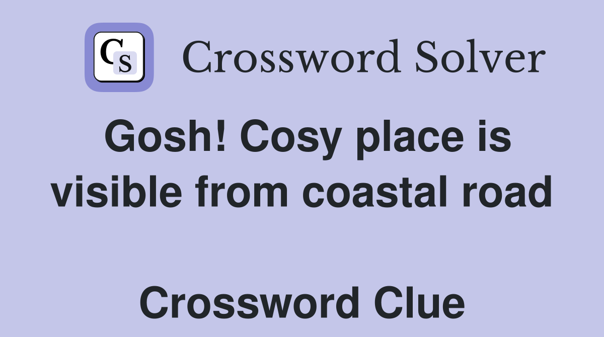 Gosh! Cosy place is visible from coastal road  Crossword Clue