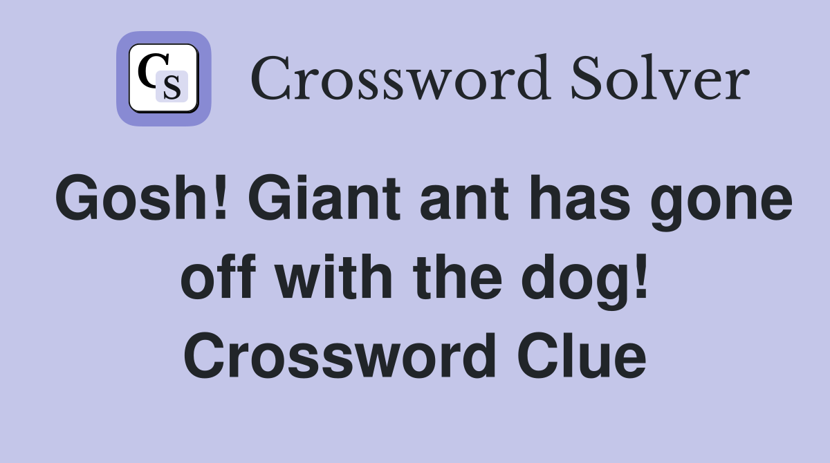 Gosh! Giant ant has gone off with the dog! Crossword Clue