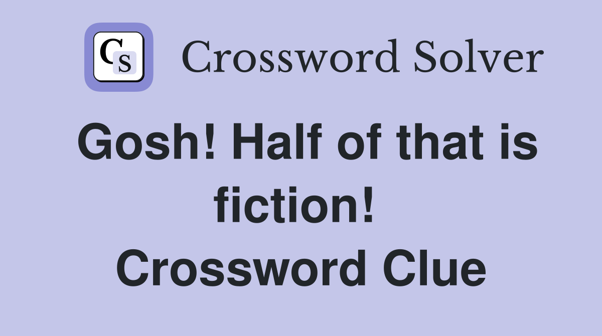 Gosh! Half of that is fiction!  Crossword Clue