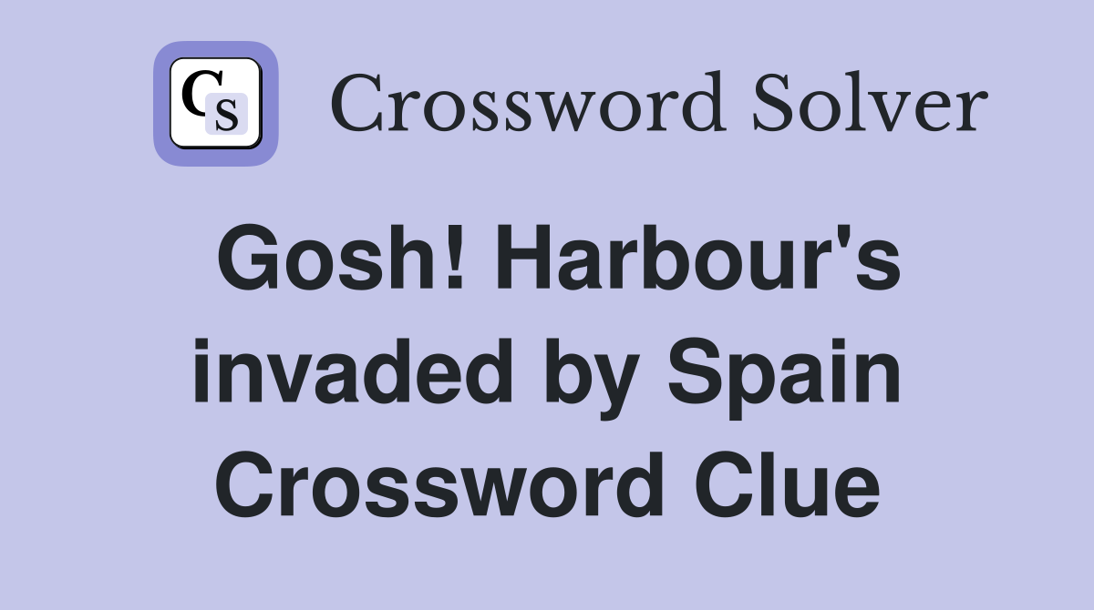 Gosh! Harbour's invaded by Spain Crossword Clue