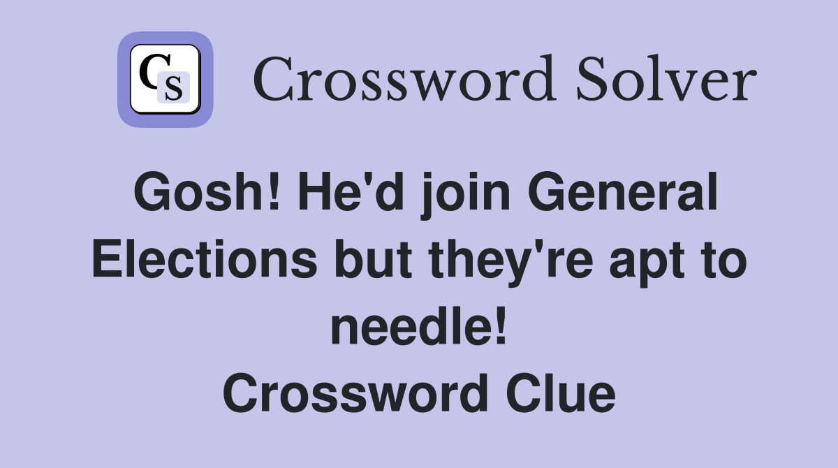 Gosh! He'd join General Elections but they're apt to needle! Crossword Clue