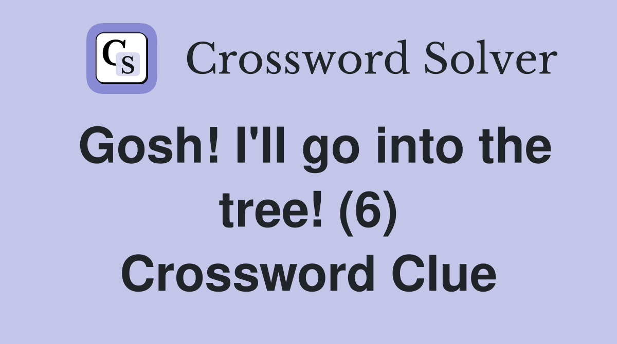 Gosh! I'll go into the tree! (6) Crossword Clue