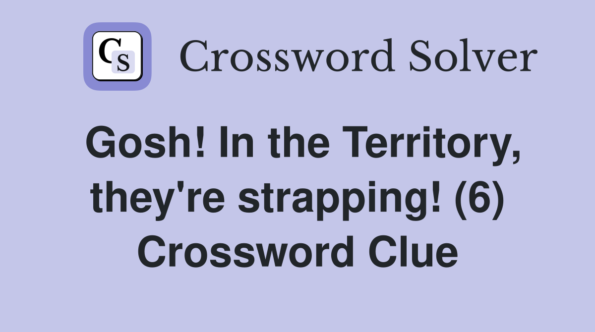 Gosh! In the Territory, they're strapping! (6) Crossword Clue