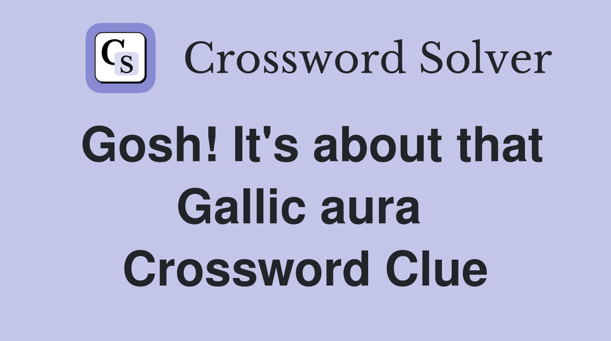 Gosh! It's about that Gallic aura  Crossword Clue