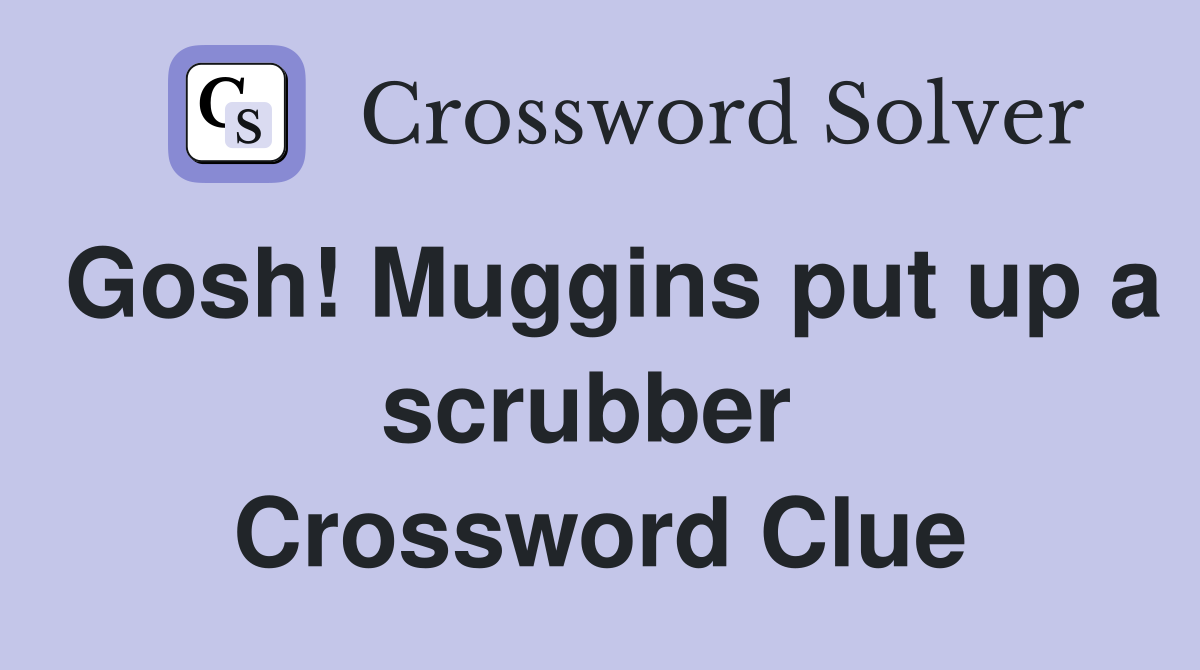 Gosh! Muggins put up a scrubber  Crossword Clue