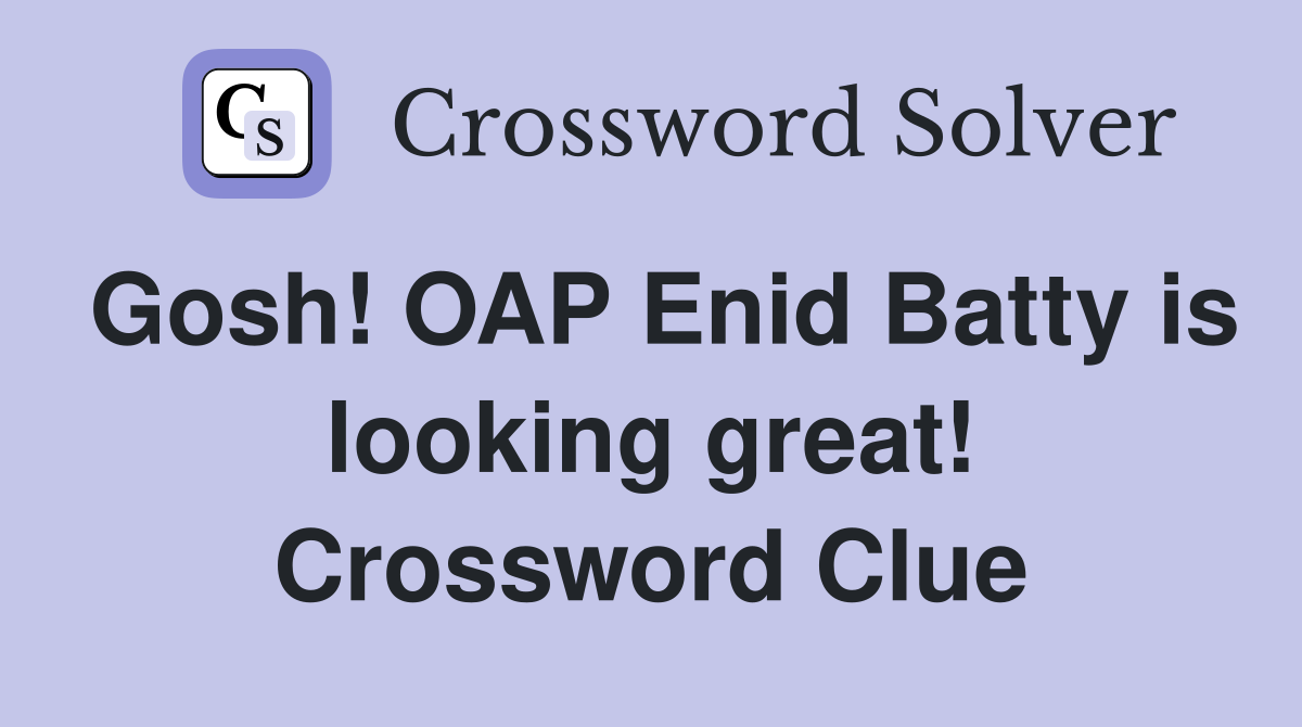 Gosh! OAP Enid Batty is looking great! Crossword Clue