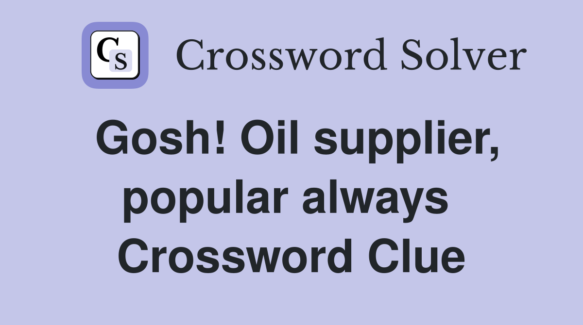 Gosh! Oil supplier, popular always  Crossword Clue