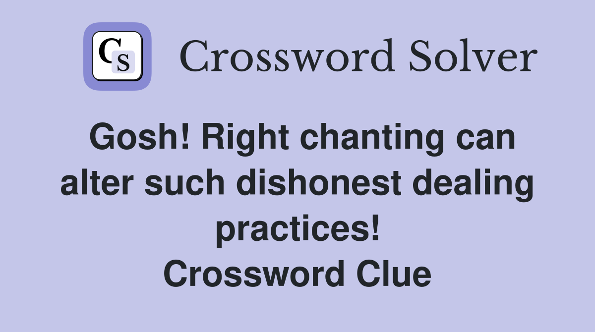 Gosh! Right chanting can alter such dishonest dealing practices! Crossword Clue