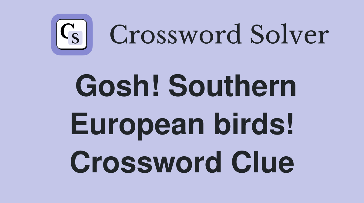 Gosh! Southern European birds! Crossword Clue