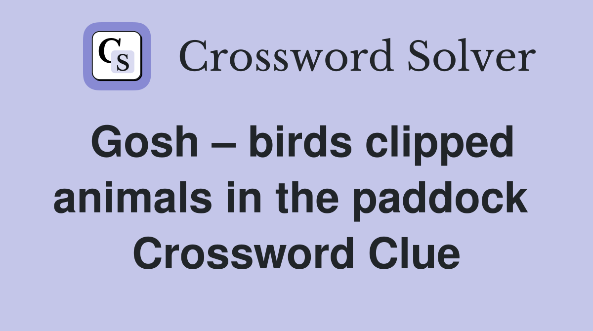 Gosh – birds clipped animals in the paddock  Crossword Clue