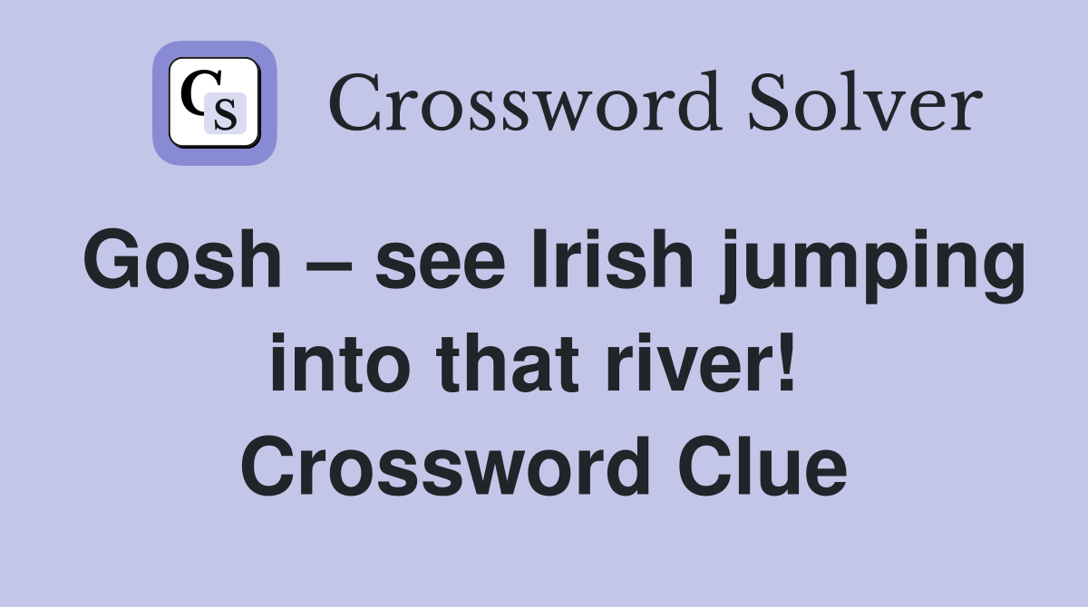 Gosh – see Irish jumping into that river!  Crossword Clue
