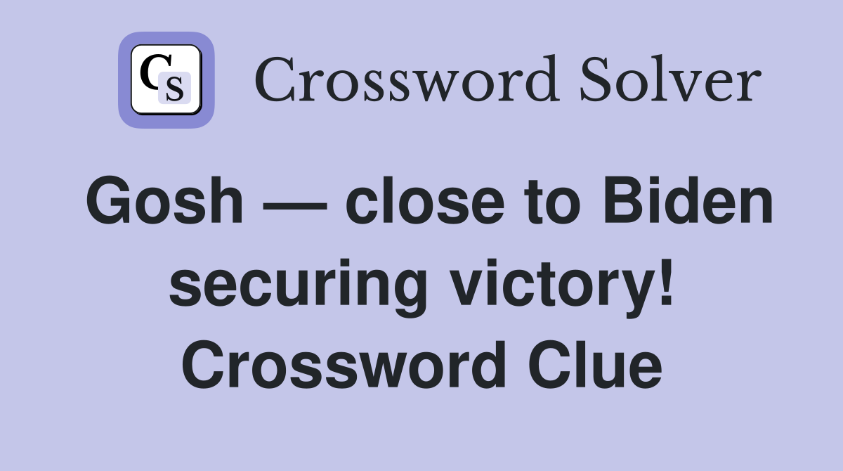 Gosh — close to Biden securing victory! Crossword Clue
