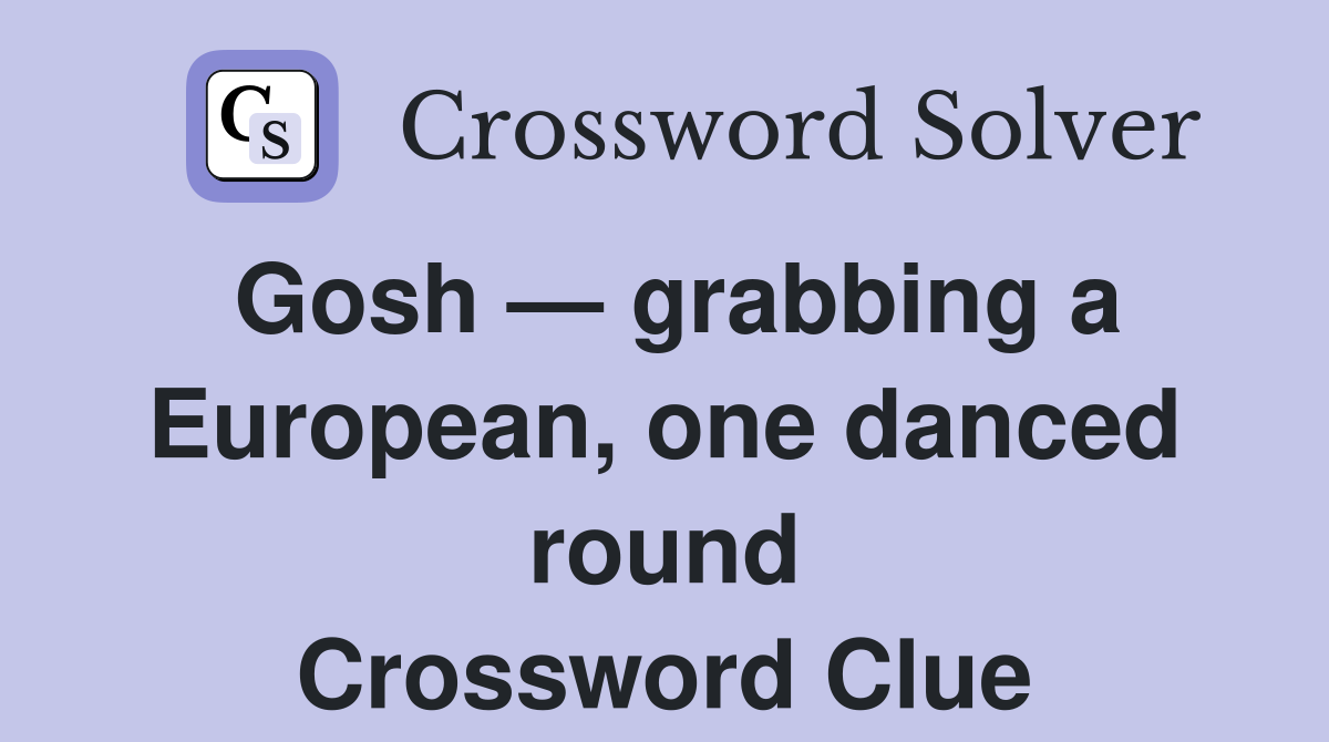 Gosh — grabbing a European, one danced round Crossword Clue