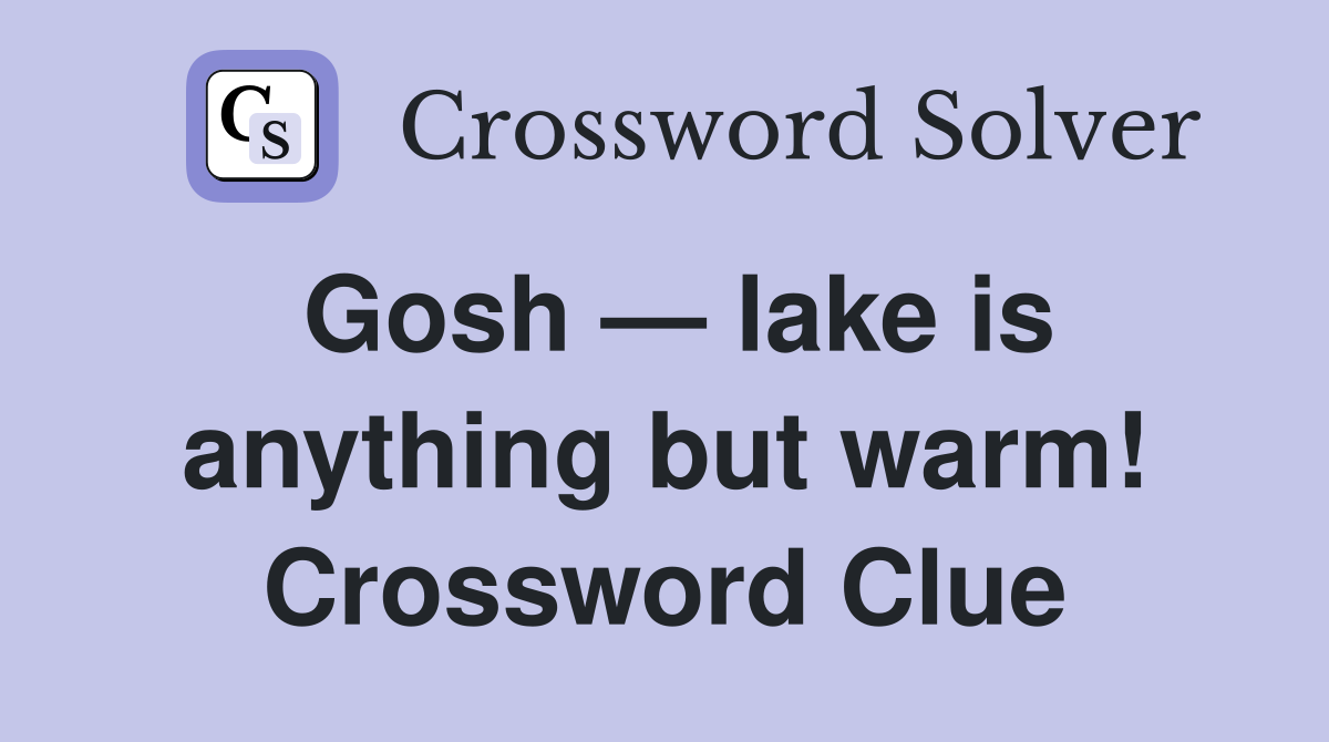 Gosh — lake is anything but warm! Crossword Clue
