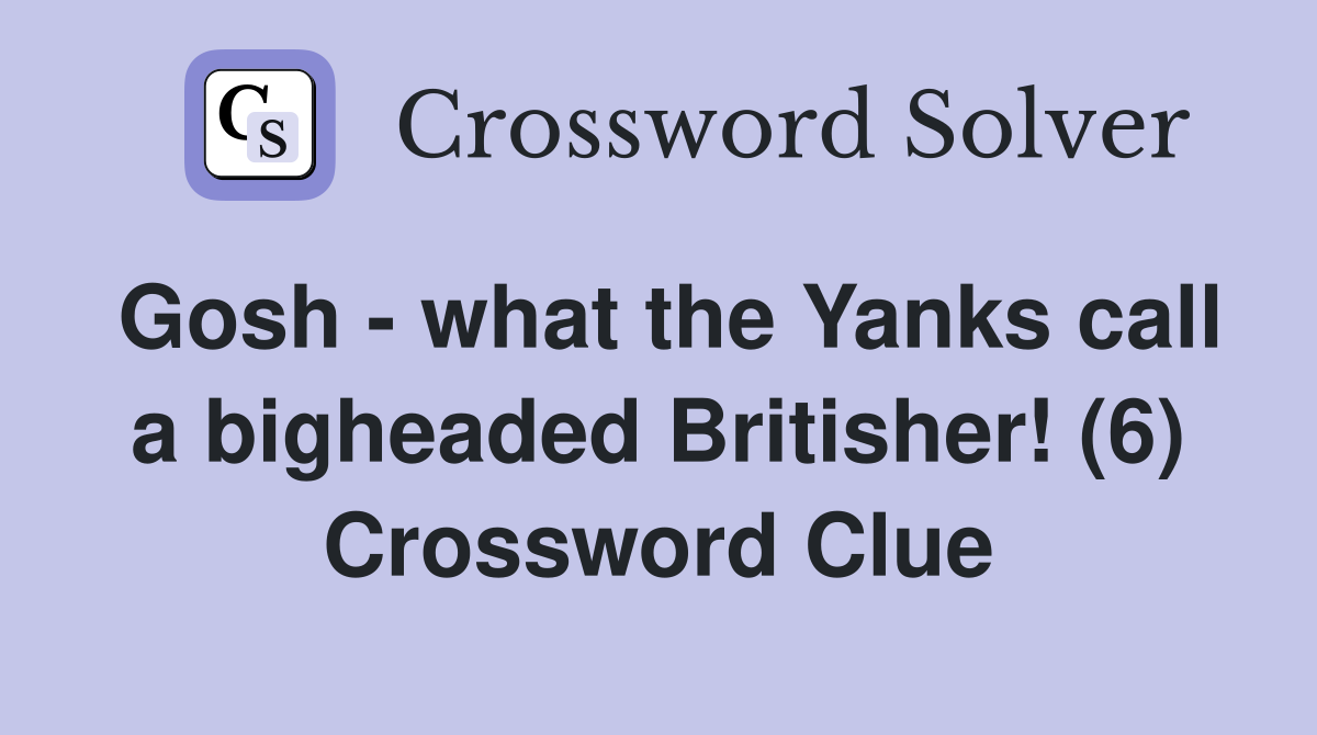 Gosh - what the Yanks call a bigheaded Britisher! (6) Crossword Clue