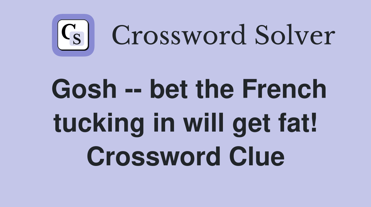 Gosh -- bet the French tucking in will get fat! Crossword Clue