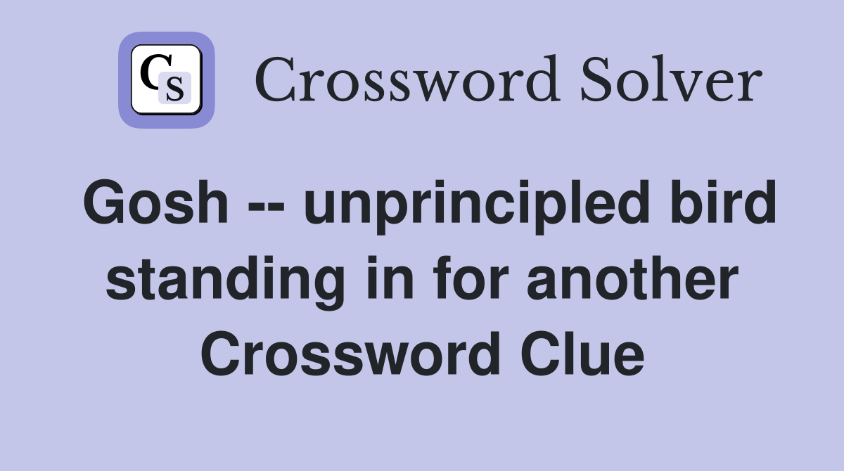 Gosh -- unprincipled bird standing in for another Crossword Clue
