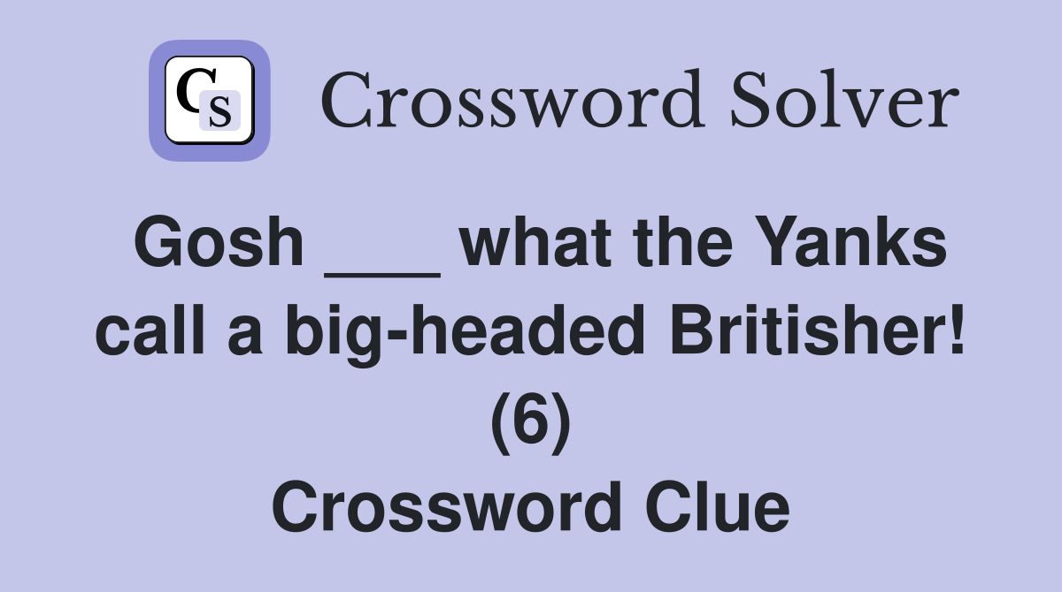 Gosh ___ what the Yanks call a big-headed Britisher! (6) Crossword Clue