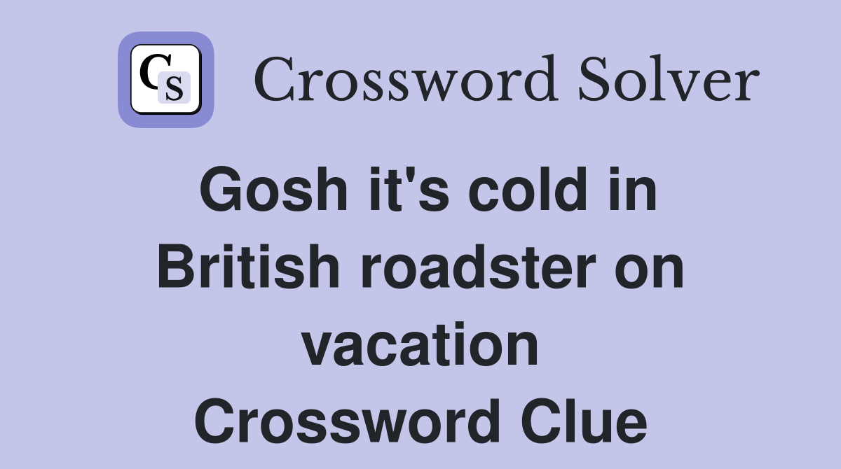 Gosh it's cold in British roadster on vacation Crossword Clue