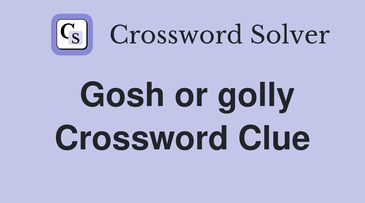 Gosh or golly Crossword Clue