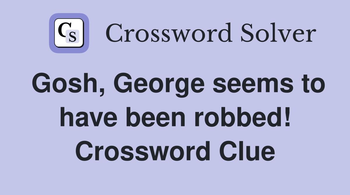 Gosh, George seems to have been robbed! Crossword Clue