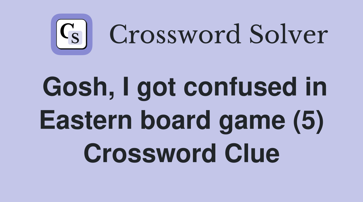 Gosh, I got confused in Eastern board game (5) Crossword Clue