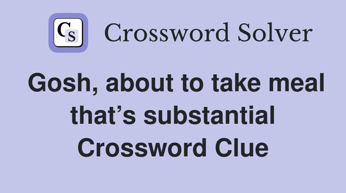 Gosh, about to take meal that’s substantial Crossword Clue