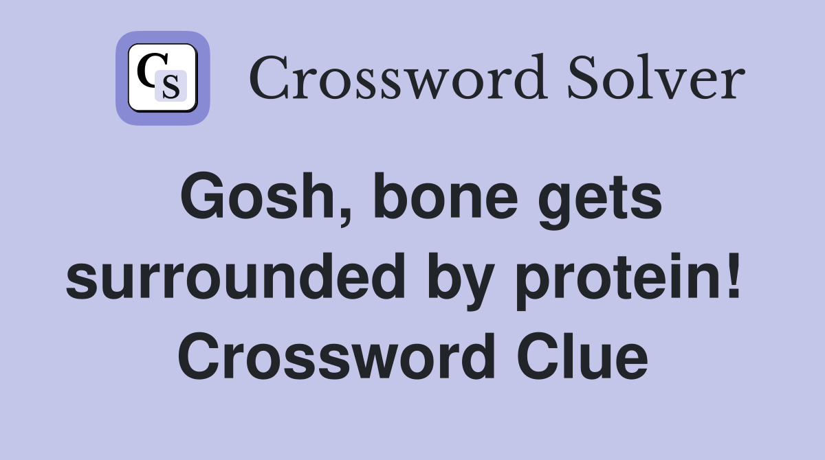 Gosh, bone gets surrounded by protein!  Crossword Clue