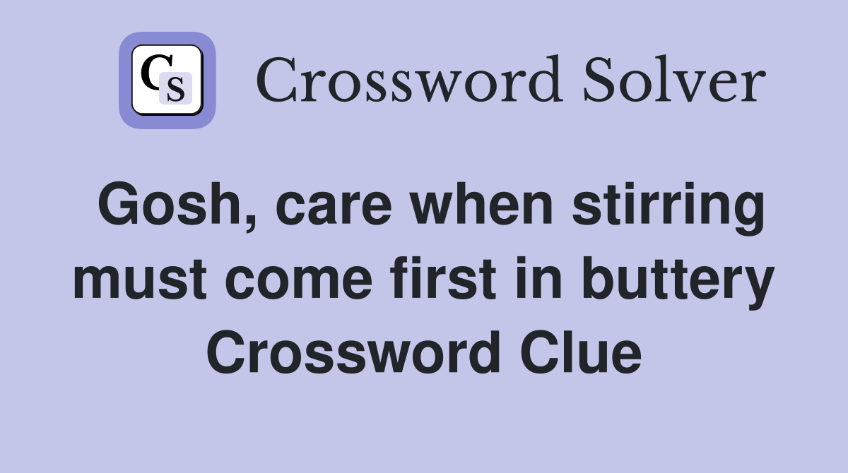 Gosh, care when stirring must come first in buttery Crossword Clue