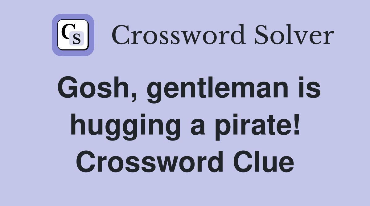 Gosh, gentleman is hugging a pirate! Crossword Clue