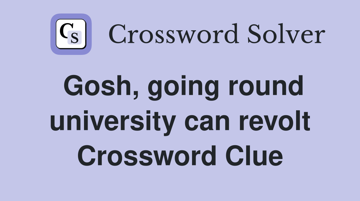 Gosh, going round university can revolt Crossword Clue