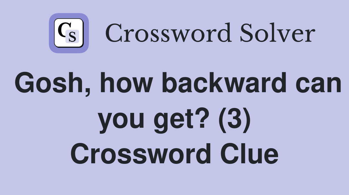 Gosh, how backward can you get? (3) Crossword Clue