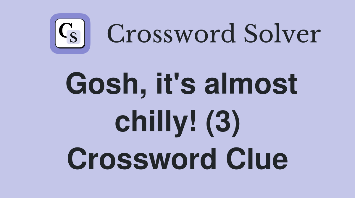 Gosh, it's almost chilly! (3) Crossword Clue