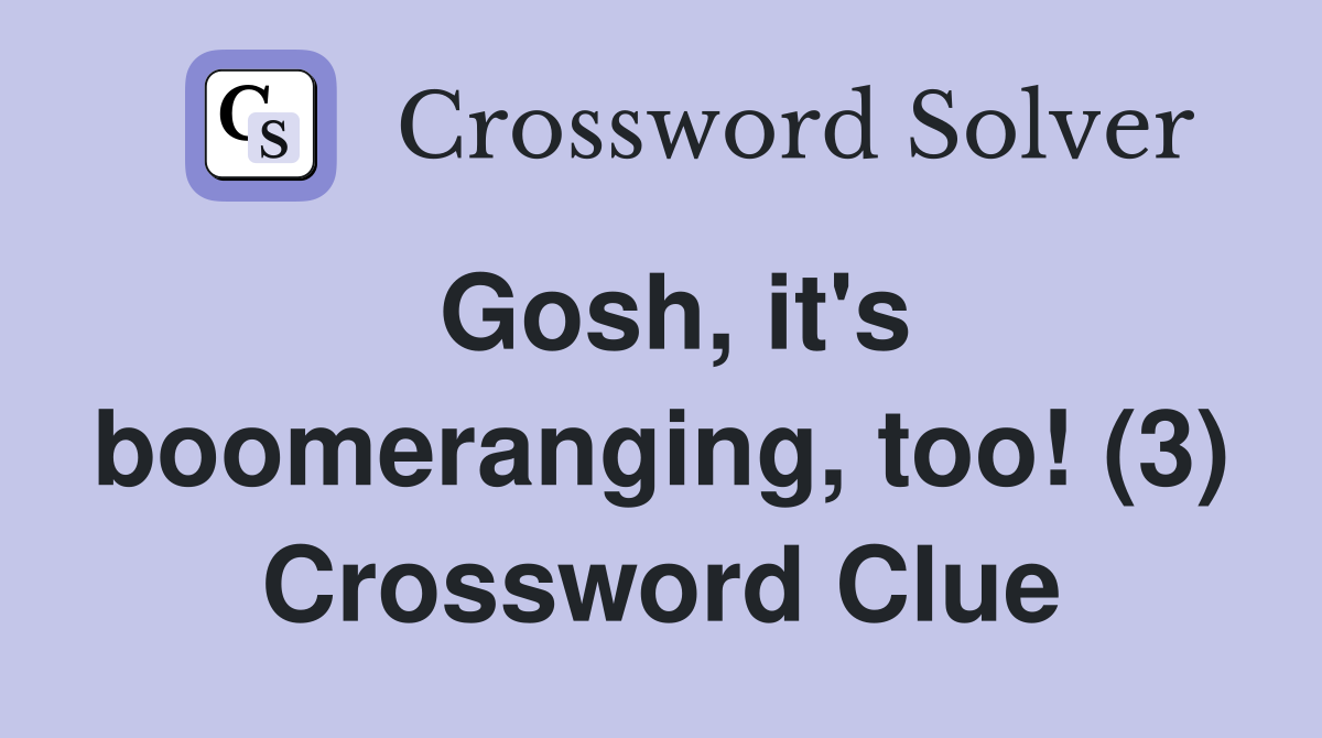 Gosh, it's boomeranging, too! (3) Crossword Clue