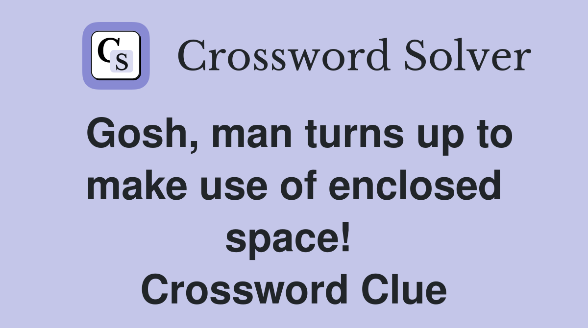 Gosh, man turns up to make use of enclosed space!  Crossword Clue