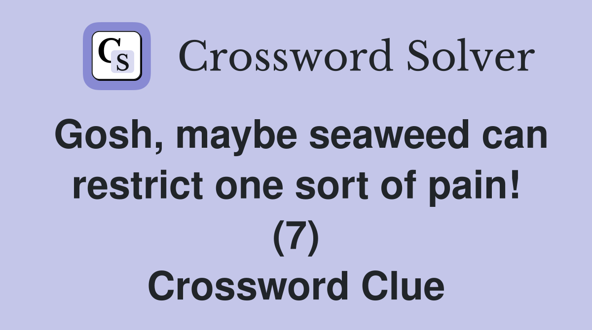 Gosh, maybe seaweed can restrict one sort of pain! (7) Crossword Clue