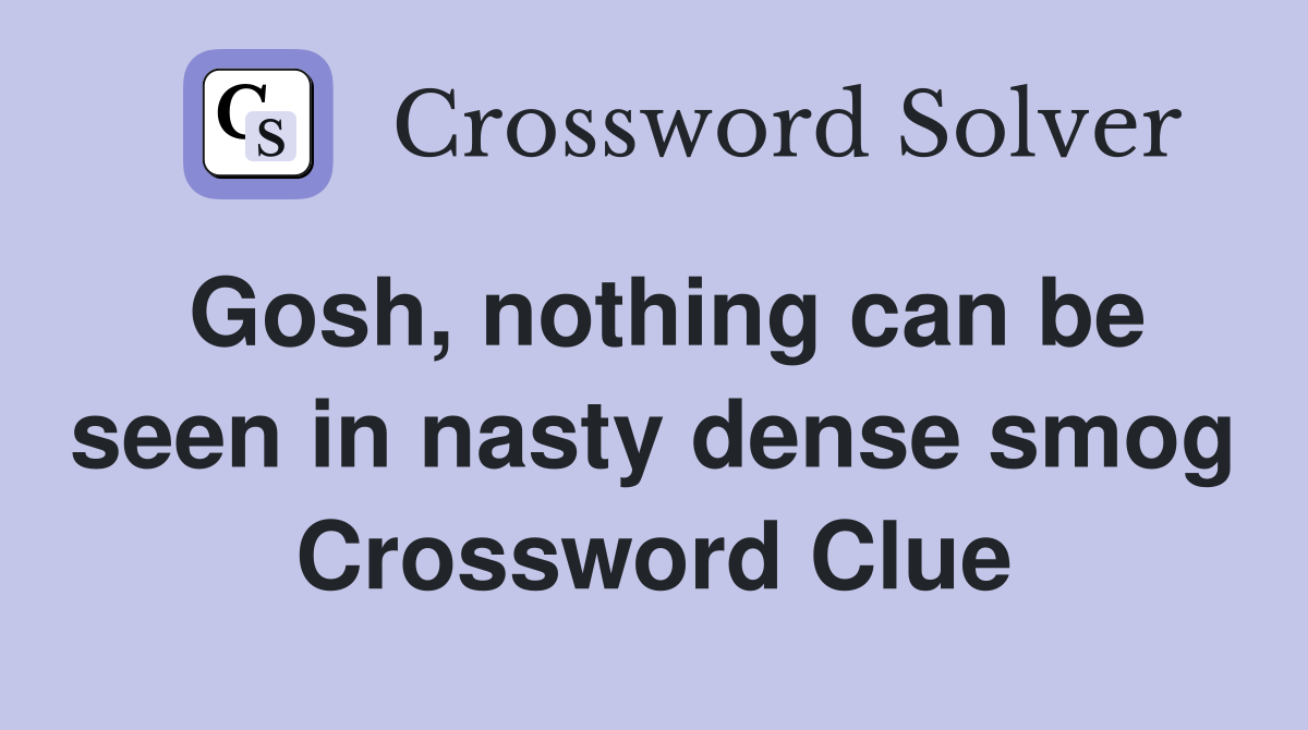 Gosh, nothing can be seen in nasty dense smog Crossword Clue