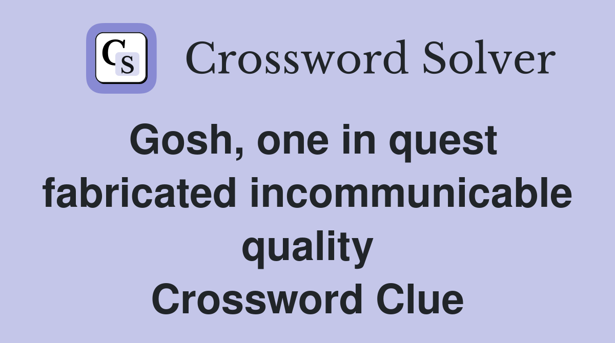 Gosh, one in quest fabricated incommunicable quality Crossword Clue