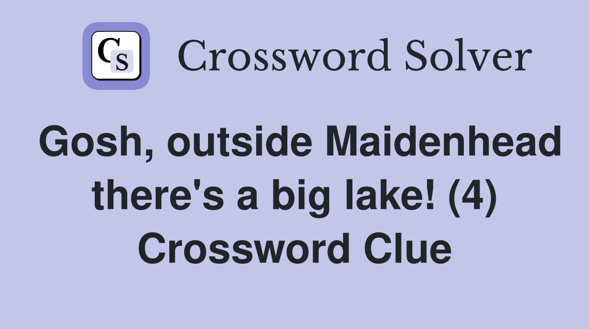 Gosh, outside Maidenhead there's a big lake! (4) Crossword Clue