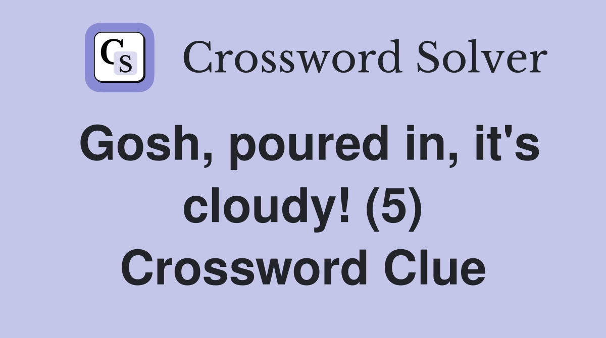 Gosh, poured in, it's cloudy! (5) Crossword Clue